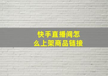 快手直播间怎么上架商品链接