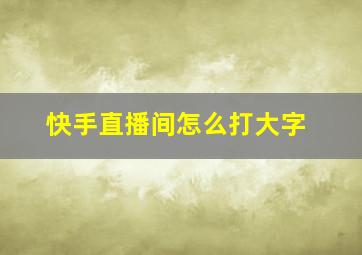 快手直播间怎么打大字