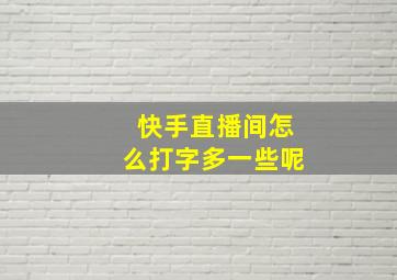 快手直播间怎么打字多一些呢