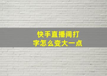 快手直播间打字怎么变大一点