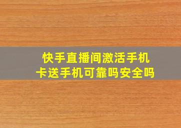 快手直播间激活手机卡送手机可靠吗安全吗