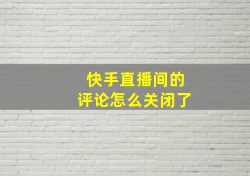 快手直播间的评论怎么关闭了