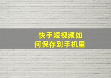 快手短视频如何保存到手机里