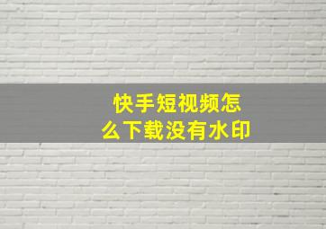 快手短视频怎么下载没有水印