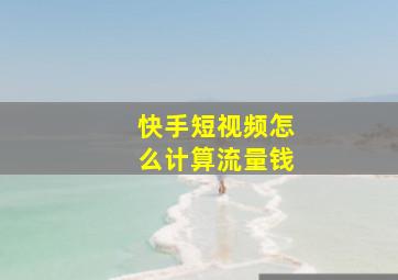 快手短视频怎么计算流量钱