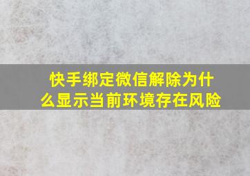 快手绑定微信解除为什么显示当前环境存在风险