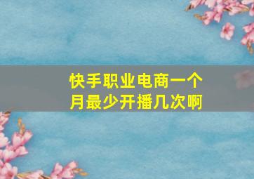 快手职业电商一个月最少开播几次啊