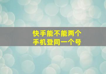 快手能不能两个手机登同一个号