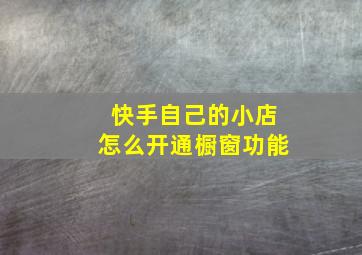 快手自己的小店怎么开通橱窗功能