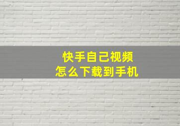 快手自己视频怎么下载到手机