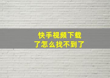 快手视频下载了怎么找不到了