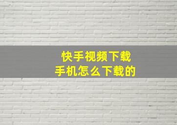 快手视频下载手机怎么下载的