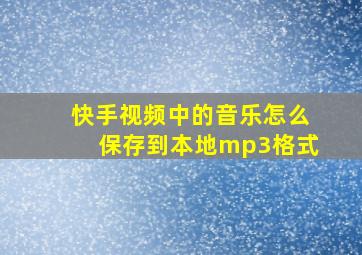 快手视频中的音乐怎么保存到本地mp3格式