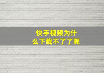 快手视频为什么下载不了了呢