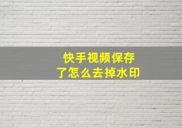 快手视频保存了怎么去掉水印