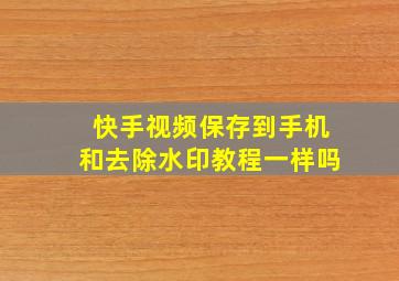 快手视频保存到手机和去除水印教程一样吗