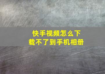 快手视频怎么下载不了到手机相册