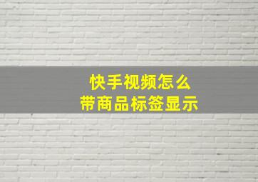 快手视频怎么带商品标签显示