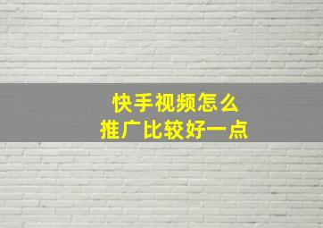 快手视频怎么推广比较好一点