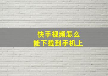 快手视频怎么能下载到手机上