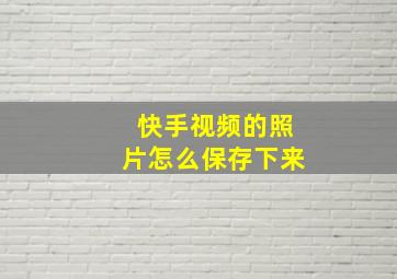 快手视频的照片怎么保存下来