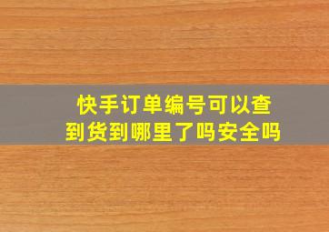 快手订单编号可以查到货到哪里了吗安全吗