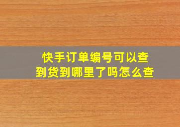 快手订单编号可以查到货到哪里了吗怎么查