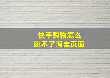 快手购物怎么跳不了淘宝页面