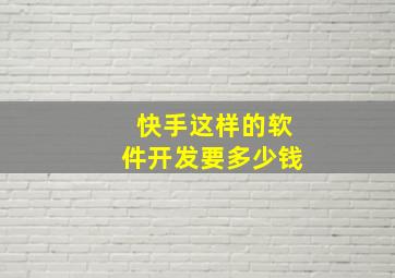 快手这样的软件开发要多少钱