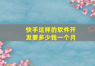 快手这样的软件开发要多少钱一个月