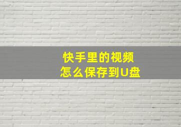 快手里的视频怎么保存到U盘