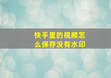 快手里的视频怎么保存没有水印