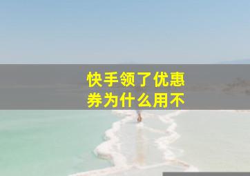 快手领了优惠券为什么用不