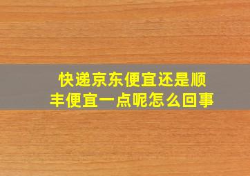 快递京东便宜还是顺丰便宜一点呢怎么回事