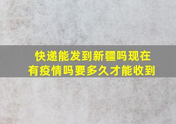 快递能发到新疆吗现在有疫情吗要多久才能收到