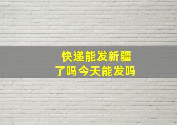 快递能发新疆了吗今天能发吗