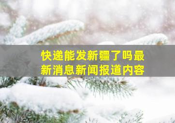 快递能发新疆了吗最新消息新闻报道内容