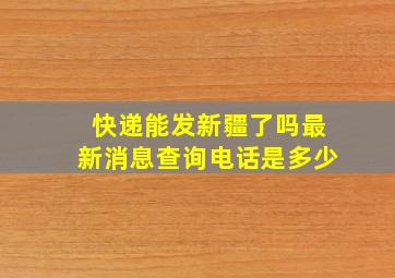 快递能发新疆了吗最新消息查询电话是多少