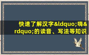 快速了解汉字“嗨”的读音、写法等知识点