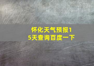 怀化天气预报15天查询百度一下