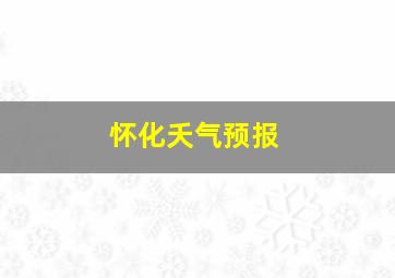 怀化夭气预报