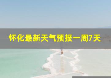 怀化最新天气预报一周7天