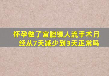 怀孕做了宫腔镜人流手术月经从7天减少到3天正常吗