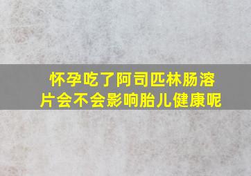 怀孕吃了阿司匹林肠溶片会不会影响胎儿健康呢