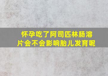 怀孕吃了阿司匹林肠溶片会不会影响胎儿发育呢