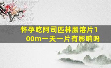 怀孕吃阿司匹林肠溶片100m一天一片有影响吗