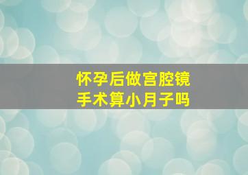 怀孕后做宫腔镜手术算小月子吗