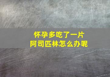 怀孕多吃了一片阿司匹林怎么办呢