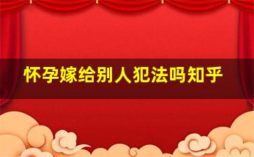 怀孕嫁给别人犯法吗知乎