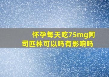 怀孕每天吃75mg阿司匹林可以吗有影响吗